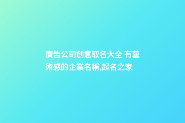 廣告公司創意取名大全 有藝術感的企業名稱,起名之家-第1張-公司起名-玄機派